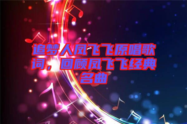 追夢(mèng)人鳳飛飛原唱歌詞，回顧鳳飛飛經(jīng)典名曲