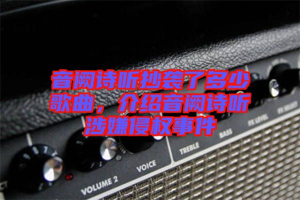 音闕詩聽抄襲了多少歌曲，介紹音闕詩聽涉嫌侵權(quán)事件