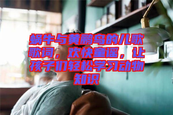 蝸牛與黃鸝鳥(niǎo)的兒歌歌詞，歡快童謠，讓孩子們輕松學(xué)習(xí)動(dòng)物知識(shí)