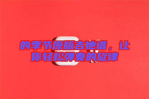 的季節(jié)原版吉他譜，讓你輕松彈奏的旋律