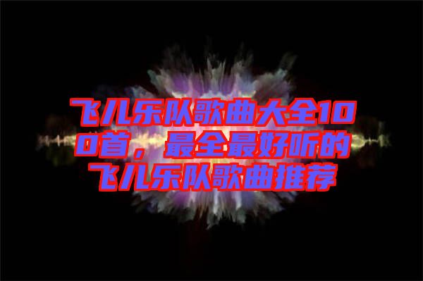 飛兒樂(lè)隊(duì)歌曲大全100首，最全最好聽的飛兒樂(lè)隊(duì)歌曲推薦