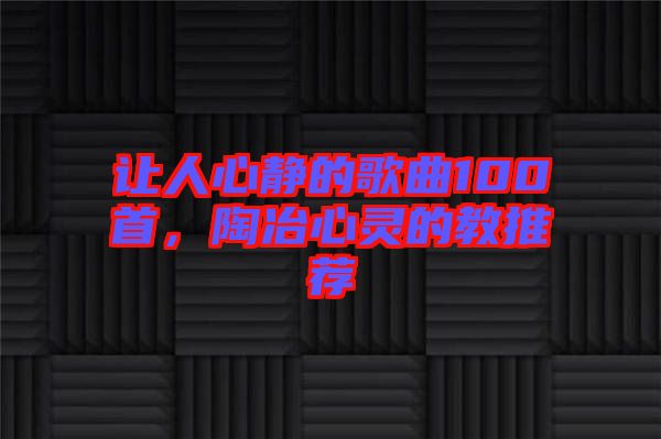 讓人心靜的歌曲100首，陶冶心靈的教推薦