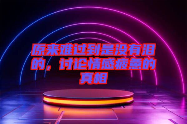 原來難過到是沒有淚的，討論情感疲憊的真相