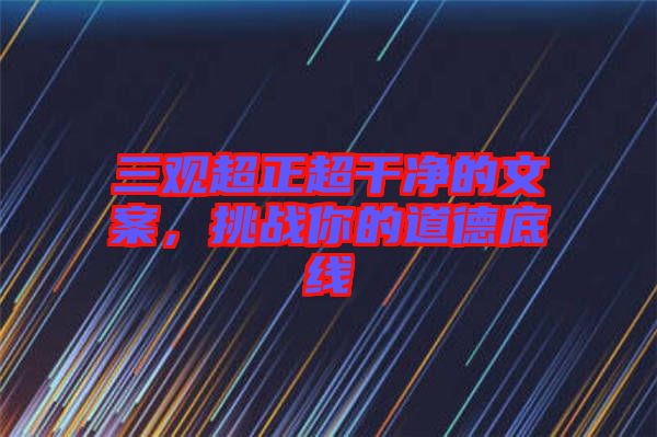 三觀超正超干凈的文案，挑戰(zhàn)你的道德底線
