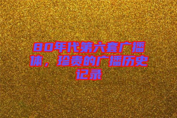80年代第六套廣播體，珍貴的廣播歷史記錄