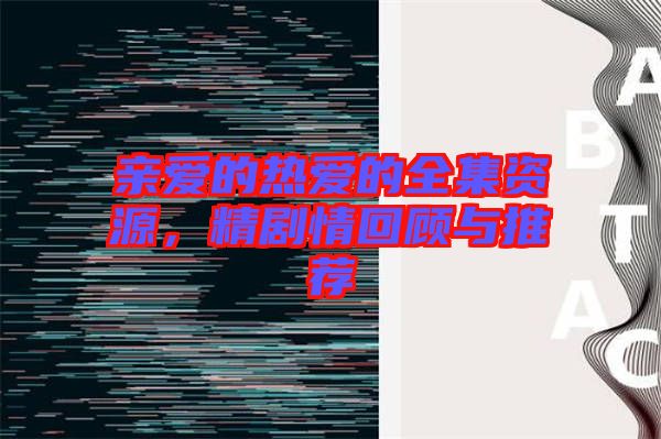 親愛的熱愛的全集資源，精劇情回顧與推薦