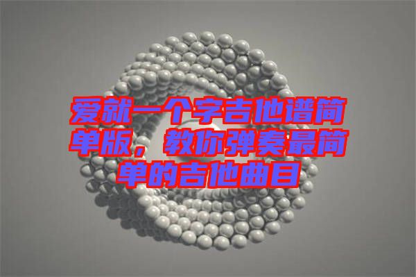 愛就一個(gè)字吉他譜簡單版，教你彈奏最簡單的吉他曲目