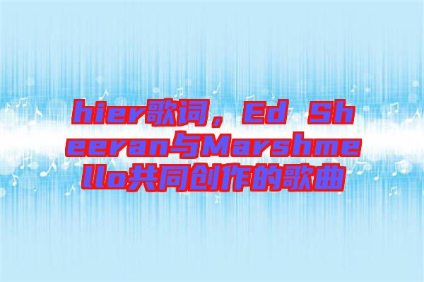hier歌詞，Ed Sheeran與Marshmello共同創(chuàng)作的歌曲