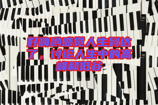 好嗨喲感覺人生到達了，討論人生中的高峰和低谷