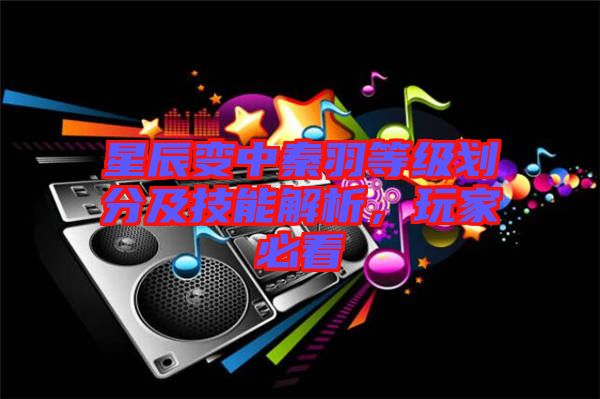 星辰變中秦羽等級(jí)劃分及技能解析，玩家必看