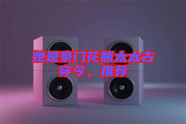 她是豪門(mén)花瓶太太古穿今，推薦