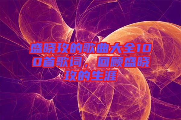 盛曉玫的歌曲大全100首歌詞，回顧盛曉玫的生涯