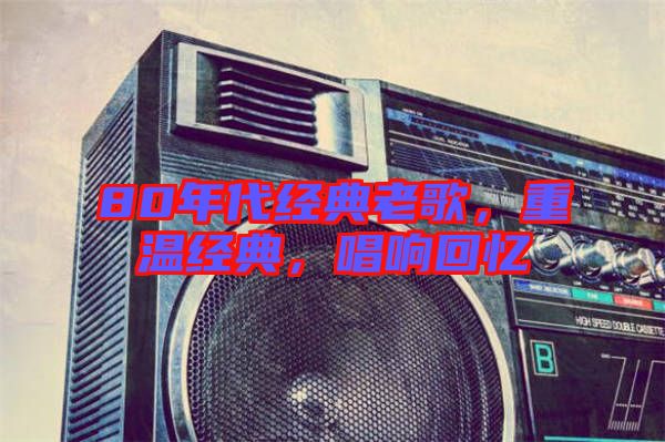 80年代經(jīng)典老歌，重溫經(jīng)典，唱響回憶