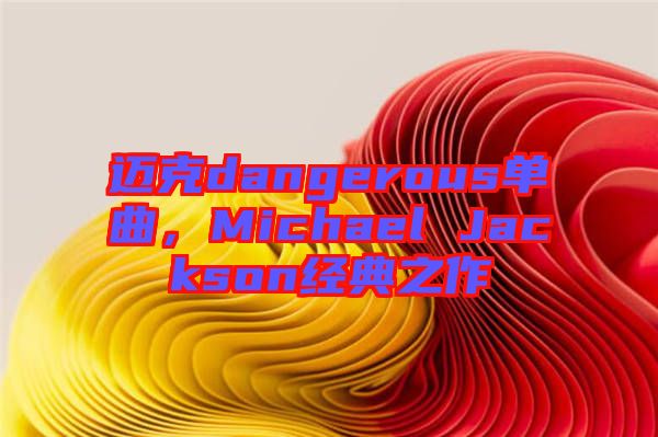 邁克dangerous單曲，Michael Jackson經(jīng)典之作