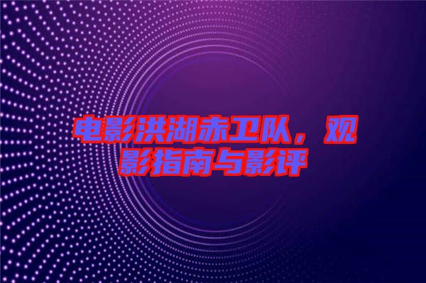 電影洪湖赤衛(wèi)隊(duì)，觀影指南與影評(píng)