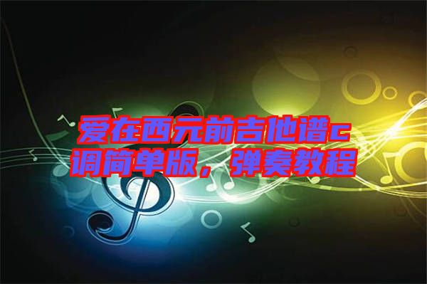愛在西元前吉他譜c調(diào)簡單版，彈奏教程