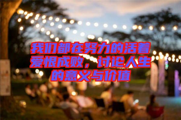 我們都在努力的活著愛恨成敗，討論人生的意義與價值