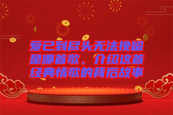 愛(ài)已到盡頭無(wú)法挽留是哪首歌，介紹這首經(jīng)典情歌的背后故事