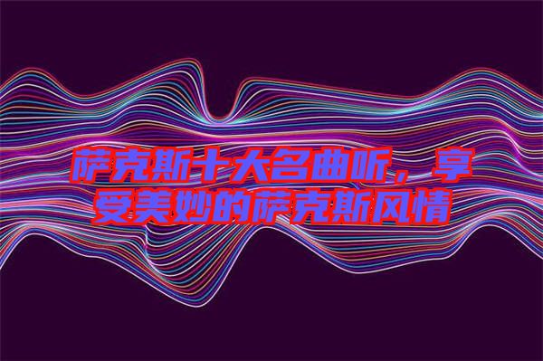 薩克斯十大名曲聽，享受美妙的薩克斯風(fēng)情