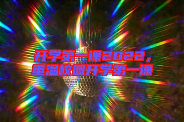 開學第一課2022，重溫校園開學第一課