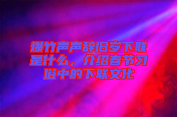 爆竹聲聲辭舊歲下聯(lián)是什么，介紹春節(jié)習(xí)俗中的下聯(lián)文化