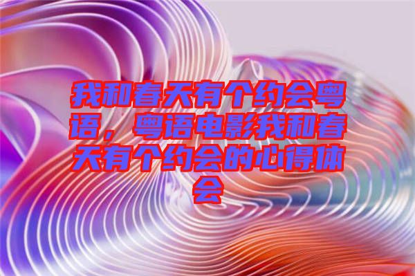 我和春天有個(gè)約會(huì)粵語，粵語電影我和春天有個(gè)約會(huì)的心得體會(huì)