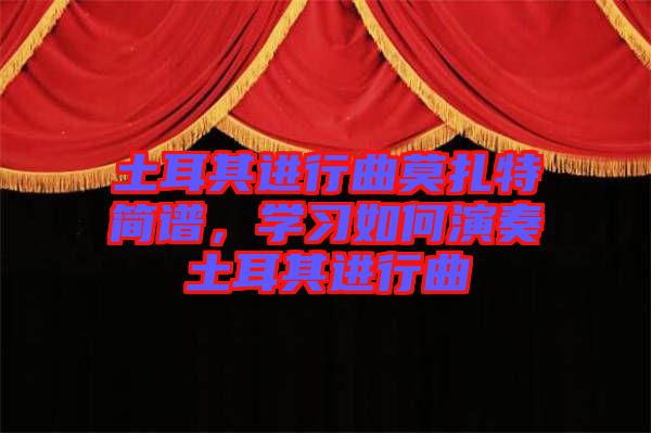 土耳其進(jìn)行曲莫扎特簡(jiǎn)譜，學(xué)習(xí)如何演奏土耳其進(jìn)行曲