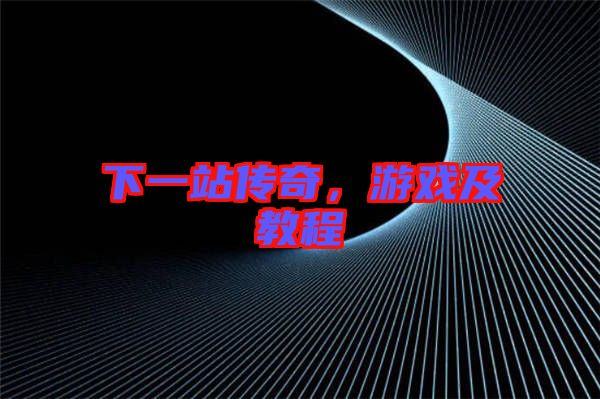 下一站傳奇，游戲及教程