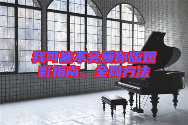 我可能不會愛你版觀影指南，全網(wǎng)方法