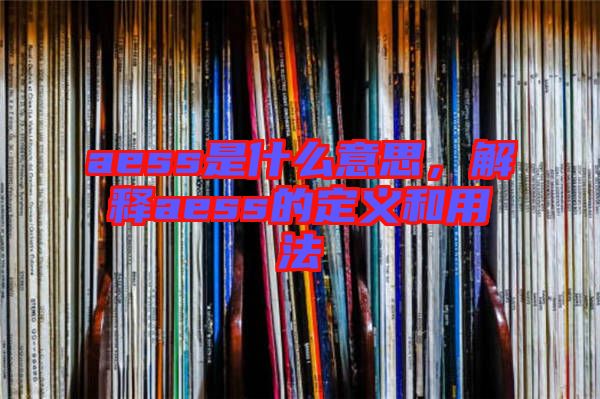 aess是什么意思，解釋aess的定義和用法