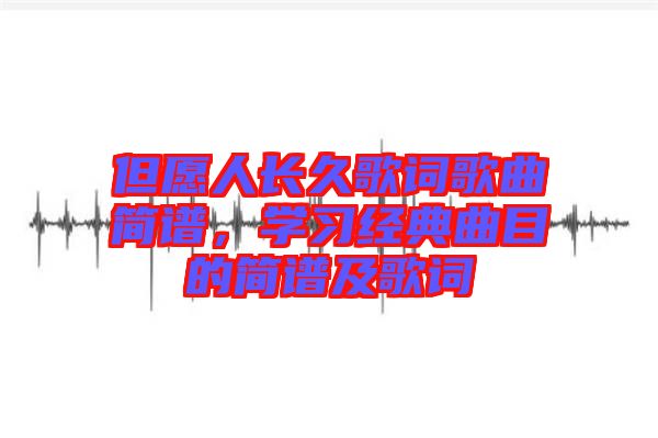 但愿人長久歌詞歌曲簡譜，學習經(jīng)典曲目的簡譜及歌詞