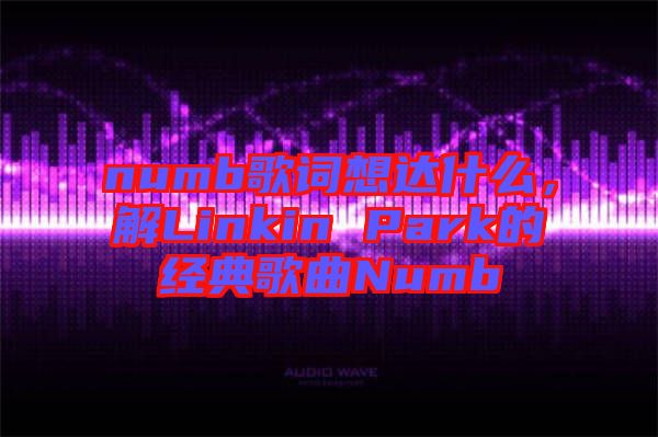 numb歌詞想達(dá)什么，解Linkin Park的經(jīng)典歌曲Numb