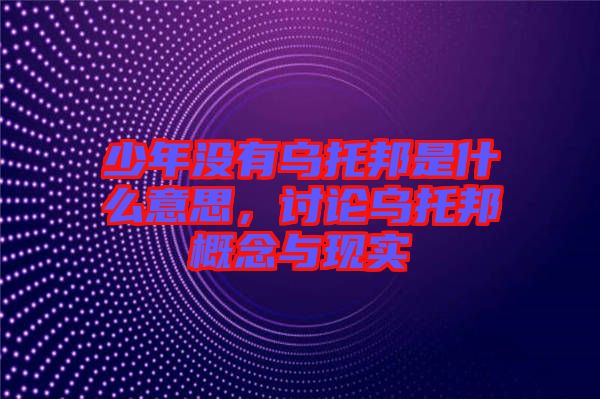 少年沒有烏托邦是什么意思，討論烏托邦概念與現(xiàn)實