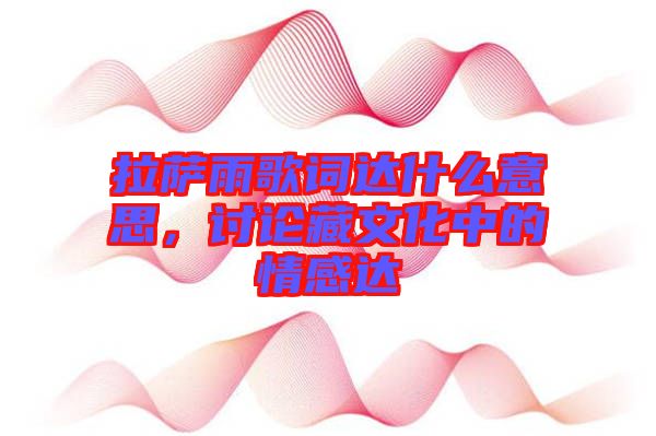 拉薩雨歌詞達(dá)什么意思，討論藏文化中的情感達(dá)