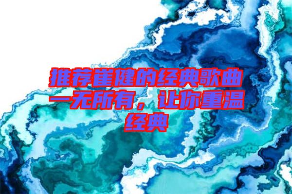 推薦崔健的經(jīng)典歌曲一無所有，讓你重溫經(jīng)典