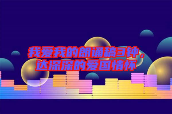 我愛(ài)我的朗誦稿3鐘，達(dá)深深的愛(ài)國(guó)情懷