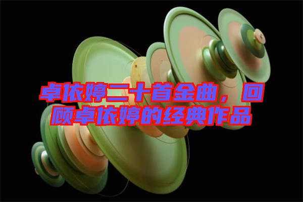 卓依婷二十首金曲，回顧卓依婷的經(jīng)典作品