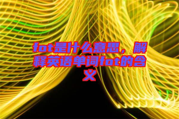 fot是什么意思，解釋英語單詞fot的含義