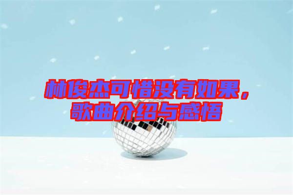 林俊杰可惜沒(méi)有如果，歌曲介紹與感悟