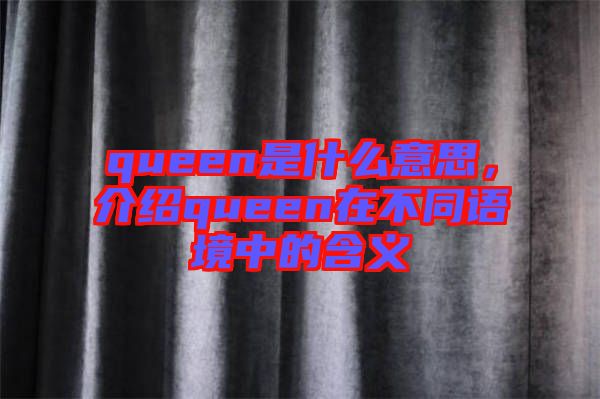 queen是什么意思，介紹queen在不同語境中的含義