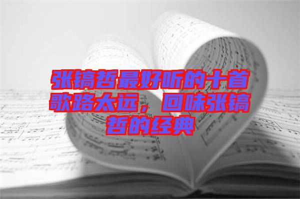 張鎬哲最好聽的十首歌路太遠，回味張鎬哲的經典