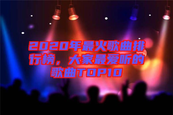 2020年最火歌曲排行榜，大家最愛聽的歌曲TOP10