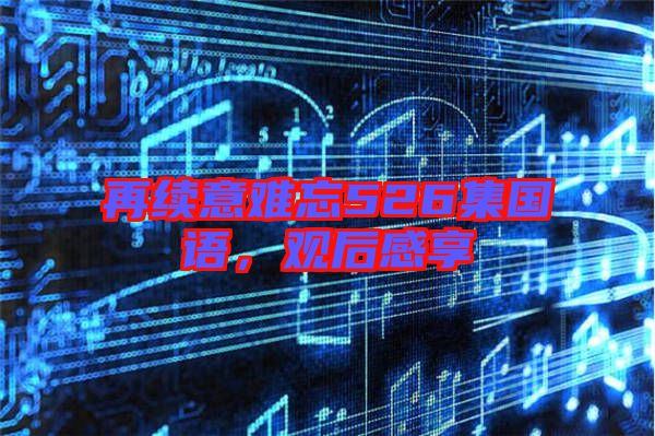 再續(xù)意難忘526集國語，觀后感享