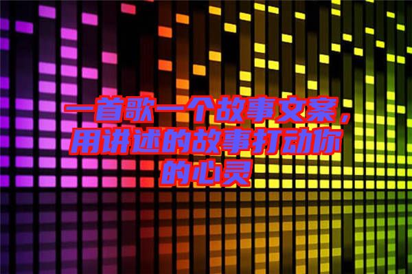 一首歌一個(gè)故事文案，用講述的故事打動(dòng)你的心靈