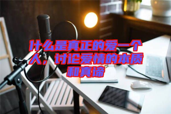 什么是真正的愛(ài)一個(gè)人，討論愛(ài)情的本質(zhì)和真諦