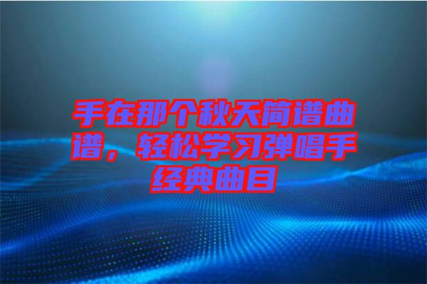 手在那個(gè)秋天簡譜曲譜，輕松學(xué)習(xí)彈唱手經(jīng)典曲目