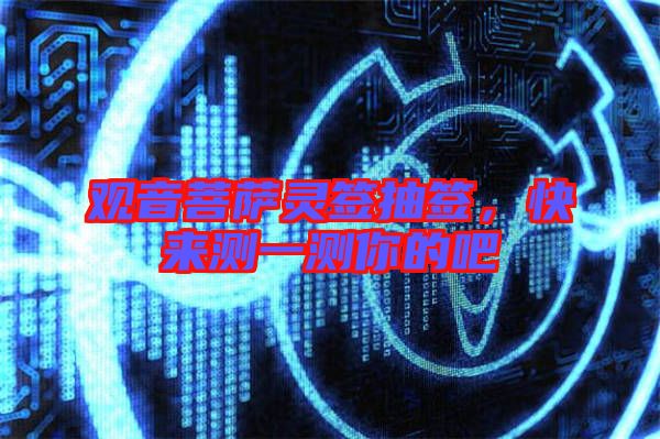 觀音菩薩靈簽抽簽，快來(lái)測(cè)一測(cè)你的吧