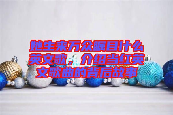 她生來(lái)萬(wàn)眾矚目什么英文歌，介紹當(dāng)紅英文歌曲的背后故事