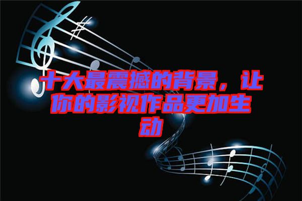 十大最震撼的背景，讓你的影視作品更加生動(dòng)