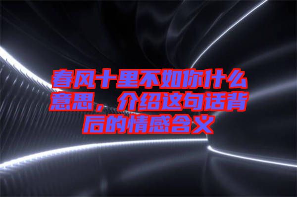 春風(fēng)十里不如你什么意思，介紹這句話背后的情感含義